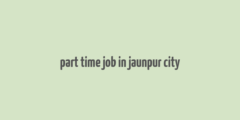 part time job in jaunpur city