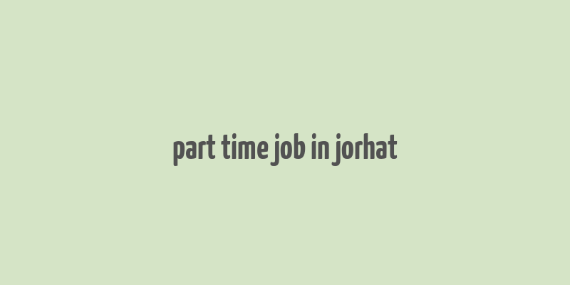 part time job in jorhat