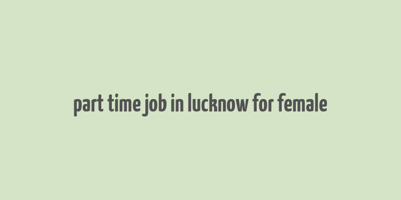 part time job in lucknow for female