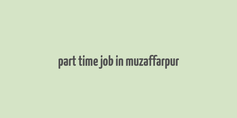 part time job in muzaffarpur