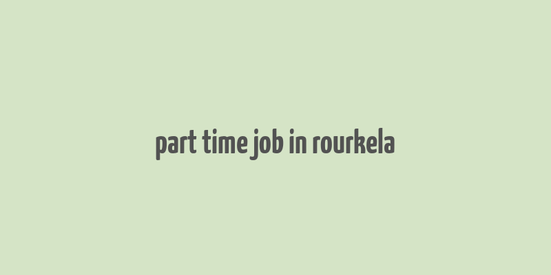 part time job in rourkela