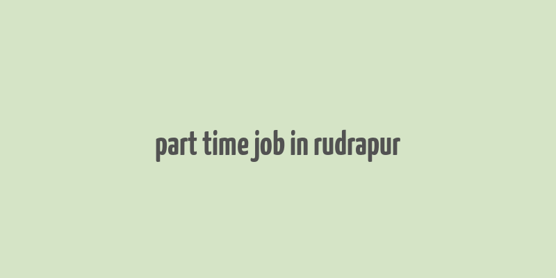 part time job in rudrapur