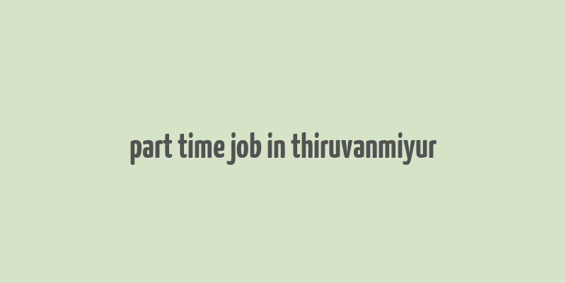 part time job in thiruvanmiyur