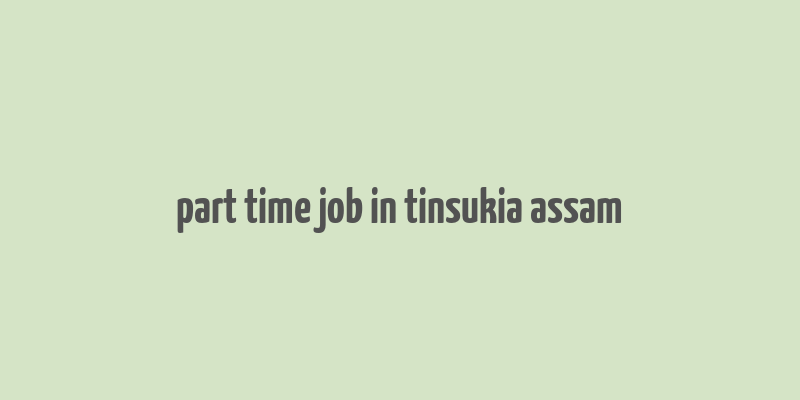 part time job in tinsukia assam