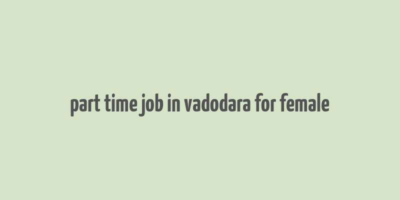 part time job in vadodara for female