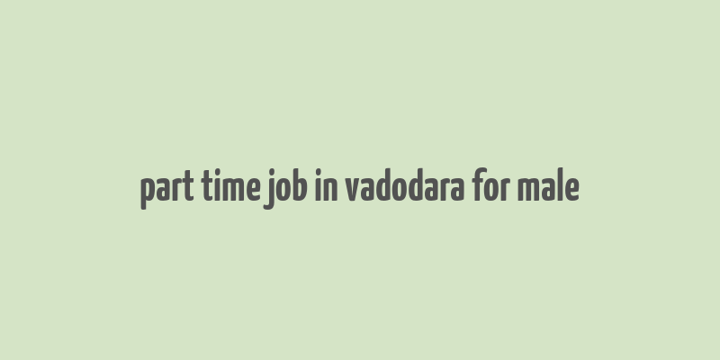 part time job in vadodara for male