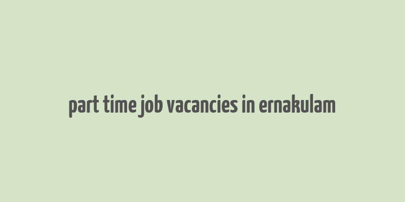 part time job vacancies in ernakulam