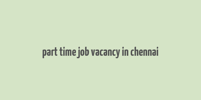 part time job vacancy in chennai