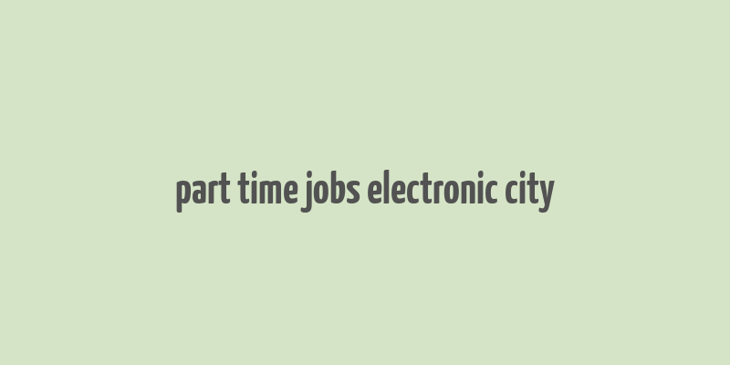 part time jobs electronic city