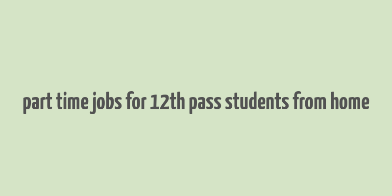 part time jobs for 12th pass students from home