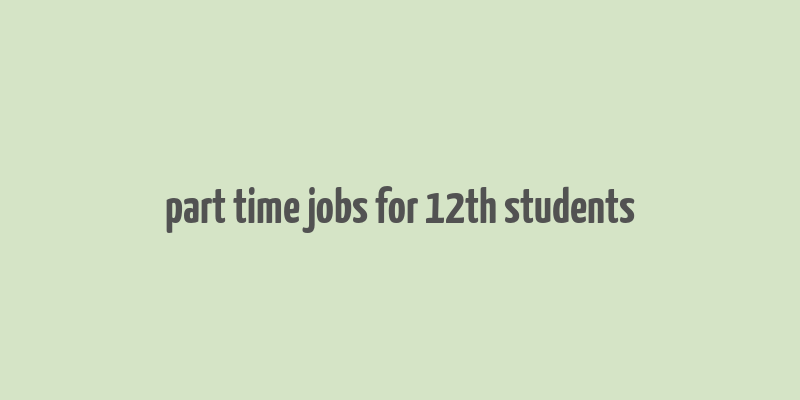 part time jobs for 12th students