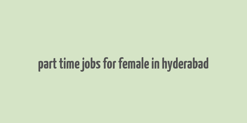 part time jobs for female in hyderabad