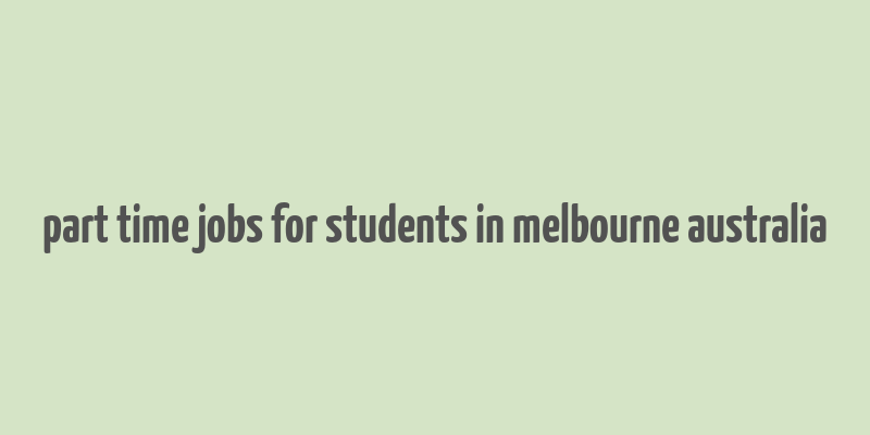 part time jobs for students in melbourne australia