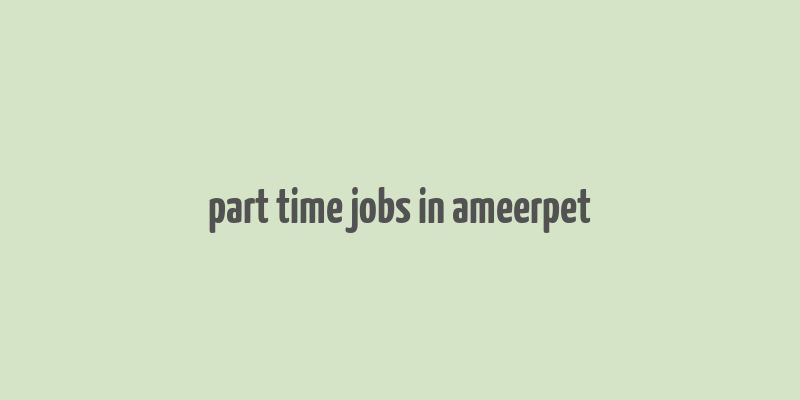 part time jobs in ameerpet