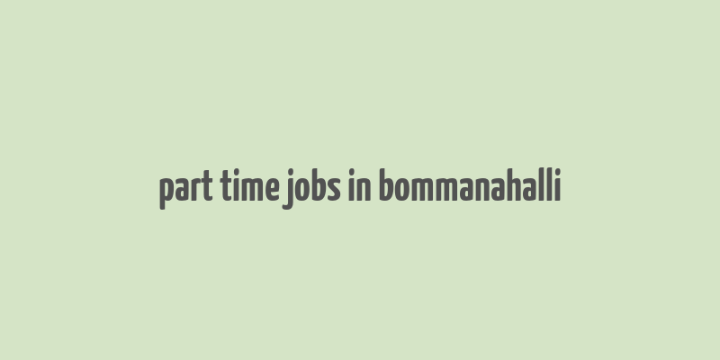 part time jobs in bommanahalli