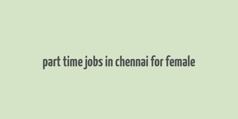 part time jobs in chennai for female