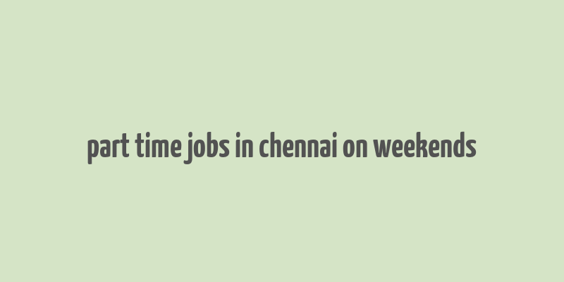 part time jobs in chennai on weekends