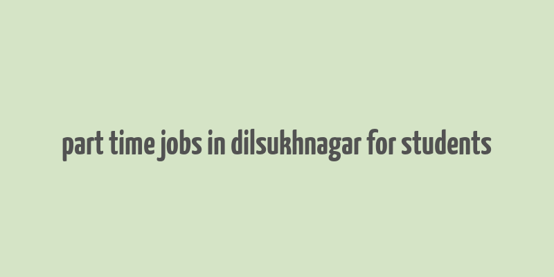 part time jobs in dilsukhnagar for students