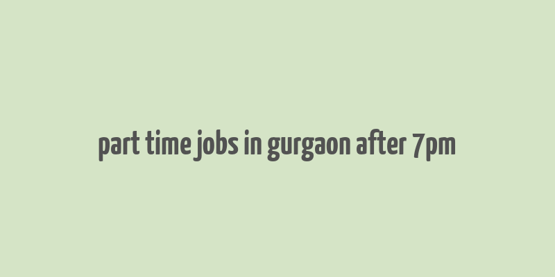 part time jobs in gurgaon after 7pm