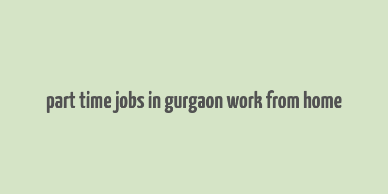 part time jobs in gurgaon work from home