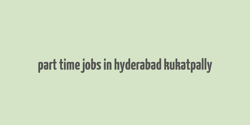 part time jobs in hyderabad kukatpally