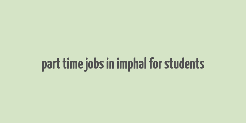 part time jobs in imphal for students