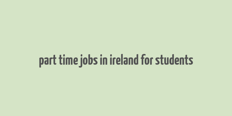 part time jobs in ireland for students