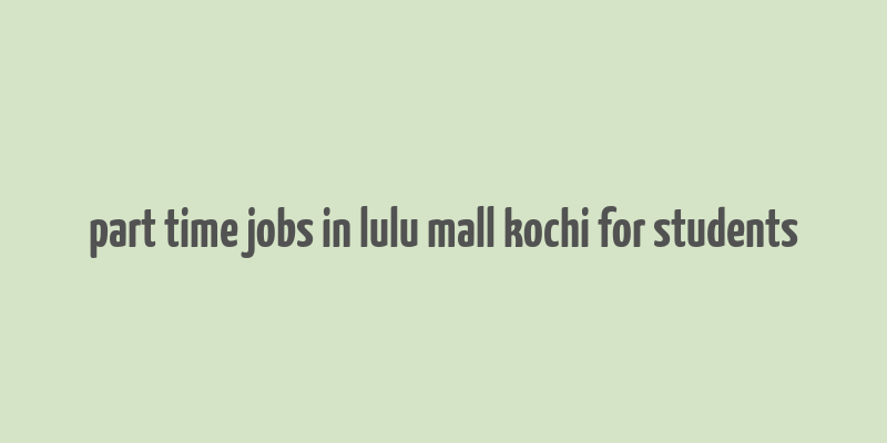 part time jobs in lulu mall kochi for students