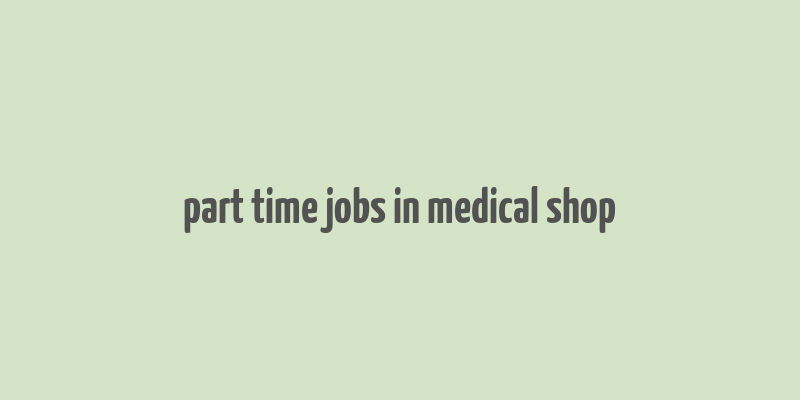 part time jobs in medical shop