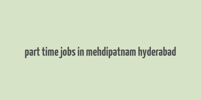 part time jobs in mehdipatnam hyderabad