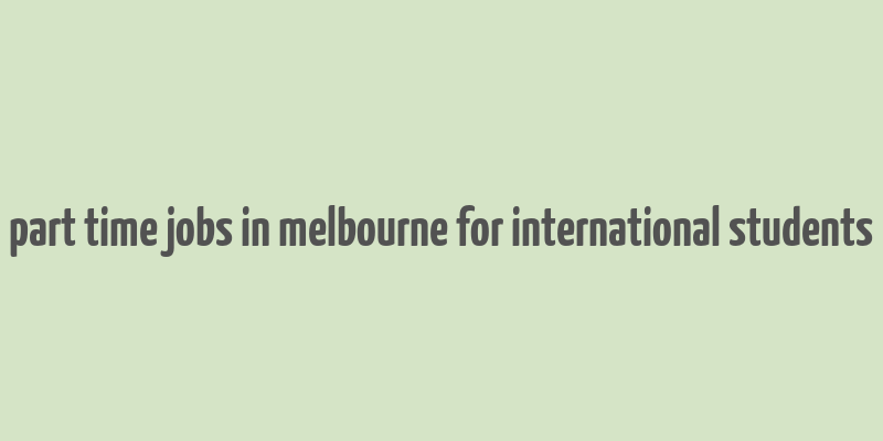 part time jobs in melbourne for international students