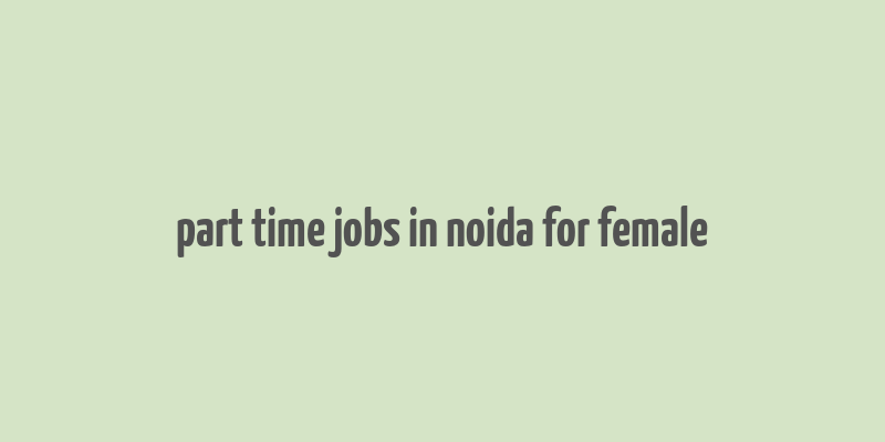 part time jobs in noida for female