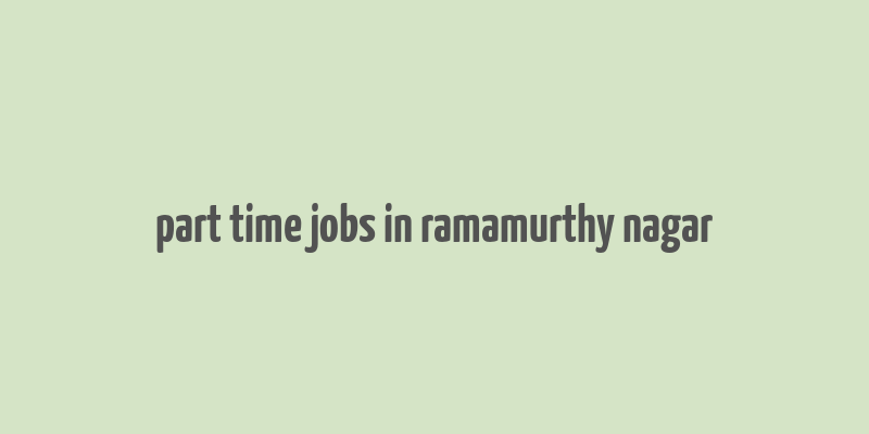 part time jobs in ramamurthy nagar