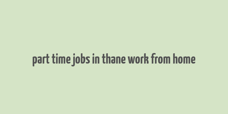 part time jobs in thane work from home