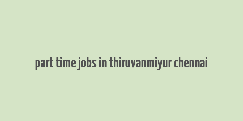 part time jobs in thiruvanmiyur chennai