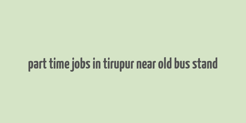 part time jobs in tirupur near old bus stand