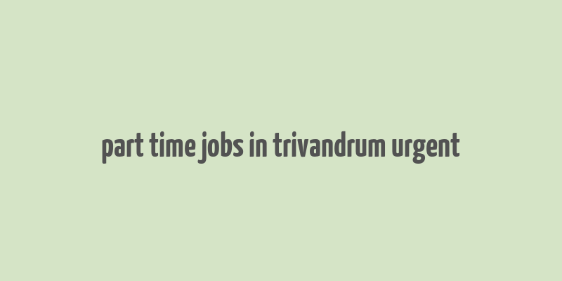 part time jobs in trivandrum urgent