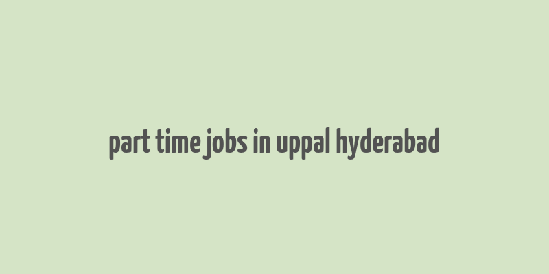 part time jobs in uppal hyderabad