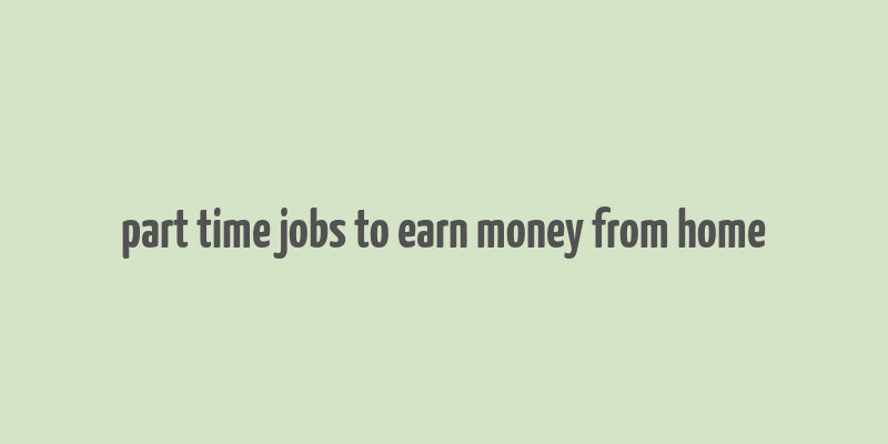 part time jobs to earn money from home