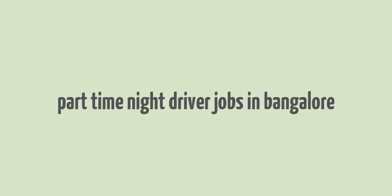 part time night driver jobs in bangalore