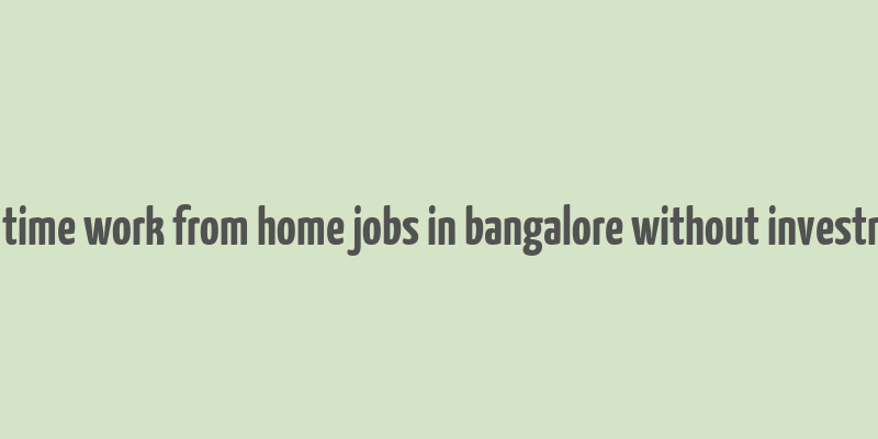 part time work from home jobs in bangalore without investment