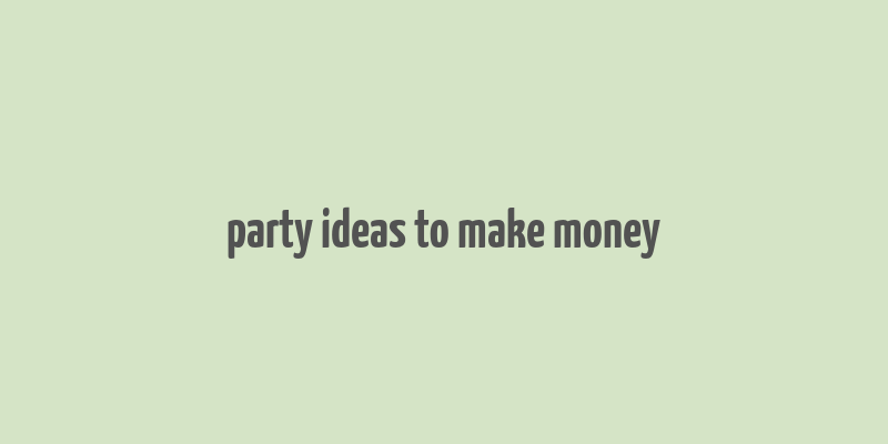 party ideas to make money