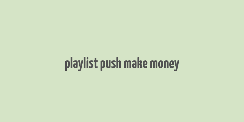 playlist push make money