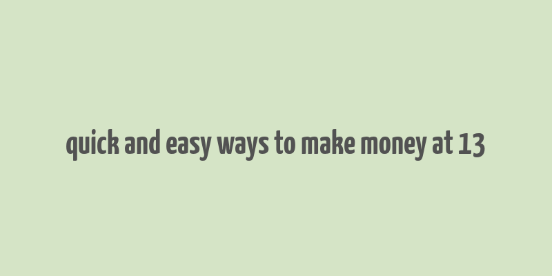 quick and easy ways to make money at 13