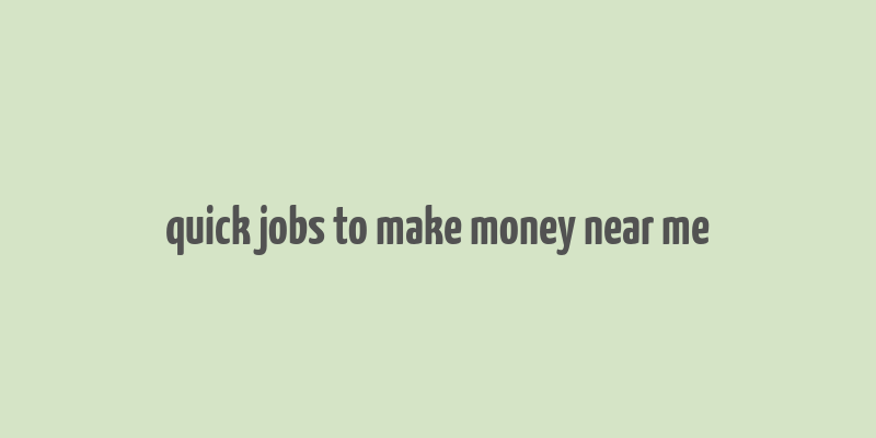 quick jobs to make money near me