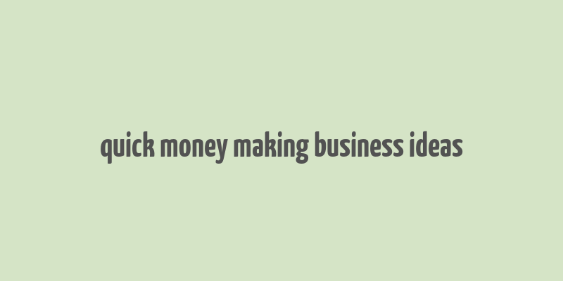 quick money making business ideas