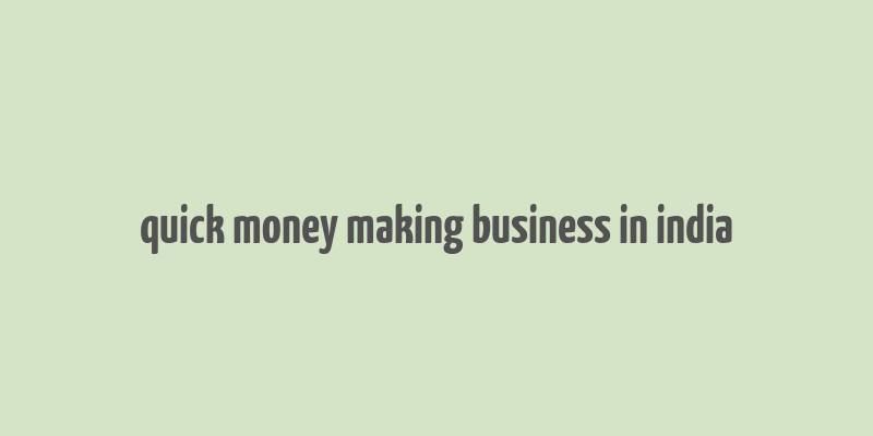 quick money making business in india