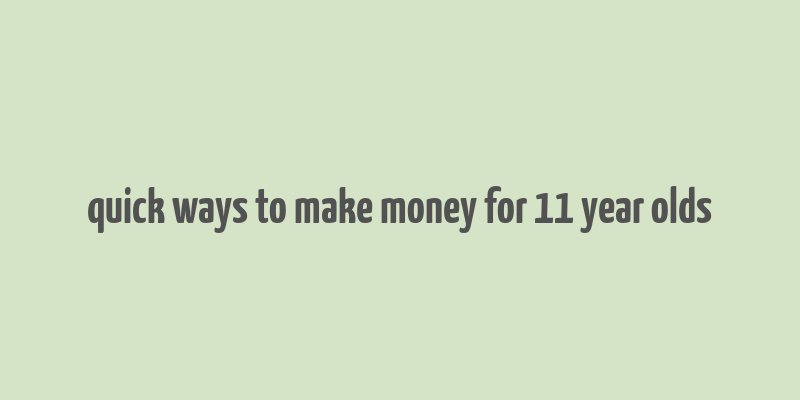 quick ways to make money for 11 year olds