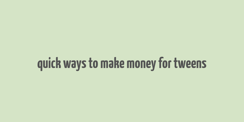 quick ways to make money for tweens