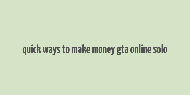 quick ways to make money gta online solo